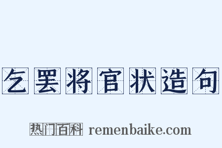 乞罢将官状造句是什么意思的图片